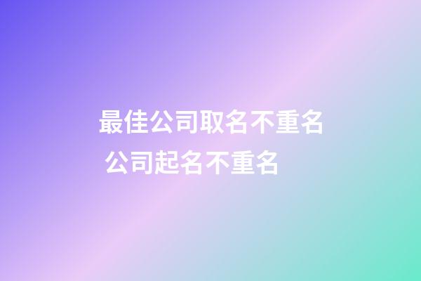 最佳公司取名不重名 公司起名不重名-第1張-公司起名-玄機(jī)派